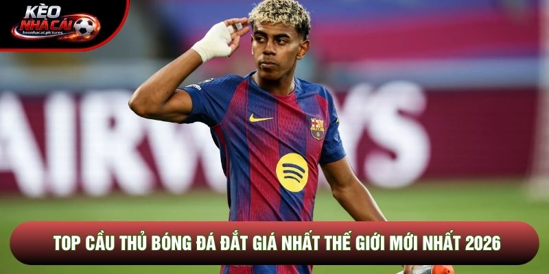 Top Cầu Thủ Bóng Đá Đắt Giá Nhất Thế Giới Mới Nhất 2026